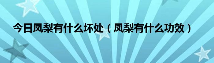 今日凤梨有什么坏处（凤梨有什么功效）