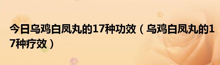 今日乌鸡白凤丸的17种功效（乌鸡白凤丸的17种疗效）