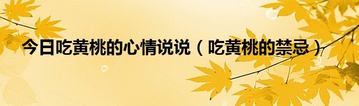 今日吃黄桃的心情说说（吃黄桃的禁忌）