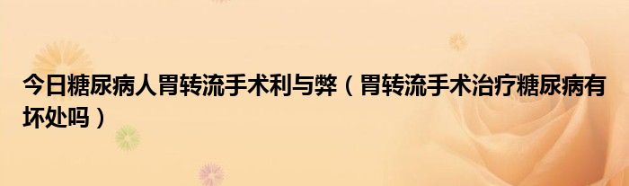 今日糖尿病人胃转流手术利与弊（胃转流手术治疗糖尿病有坏处吗）