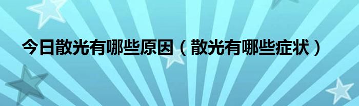 今日散光有哪些原因（散光有哪些症状）