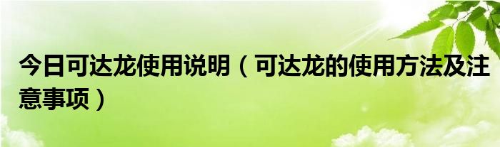 今日可达龙使用说明（可达龙的使用方法及注意事项）