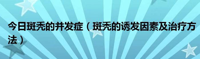 今日斑秃的并发症（斑秃的诱发因素及治疗方法）