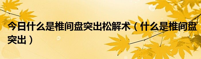 今日什么是椎间盘突出松解术（什么是椎间盘突出）