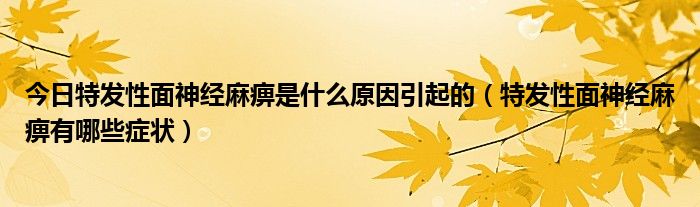 今日特发性面神经麻痹是什么原因引起的（特发性面神经麻痹有哪些症状）