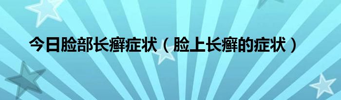 今日脸部长癣症状（脸上长癣的症状）