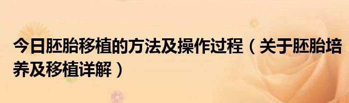 今日胚胎移植的方法及操作过程（关于胚胎培养及移植详解）