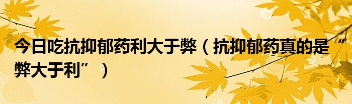 今日吃抗抑郁药利大于弊（抗抑郁药真的是“弊大于利”）