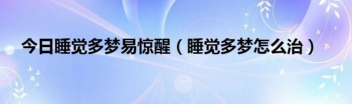 今日睡觉多梦易惊醒（睡觉多梦怎么治）