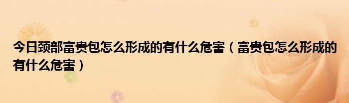 今日颈部富贵包怎么形成的有什么危害（富贵包怎么形成的有什么危害）