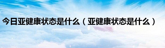 今日亚健康状态是什么（亚健康状态是什么）