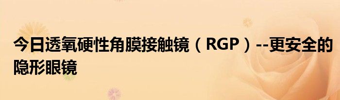 今日透氧硬性角膜接触镜（RGP）--更安全的隐形眼镜