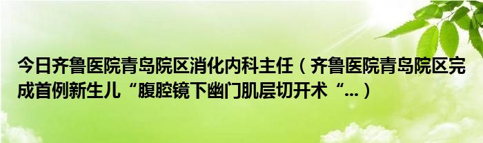 今日齐鲁医院青岛院区消化内科主任（齐鲁医院青岛院区完成首例新生儿“腹腔镜下幽门肌层切开术“...）