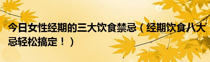 今日女性经期的三大饮食禁忌（经期饮食八大忌轻松搞定！）