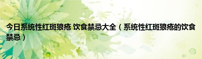 今日系统性红斑狼疮 饮食禁忌大全（系统性红斑狼疮的饮食禁忌）