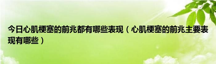 今日心肌梗塞的前兆都有哪些表现（心肌梗塞的前兆主要表现有哪些）