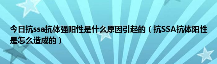 今日抗ssa抗体强阳性是什么原因引起的（抗SSA抗体阳性是怎么造成的）