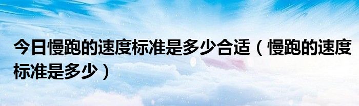 今日慢跑的速度标准是多少合适（慢跑的速度标准是多少）