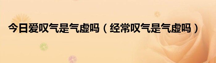 今日爱叹气是气虚吗（经常叹气是气虚吗）