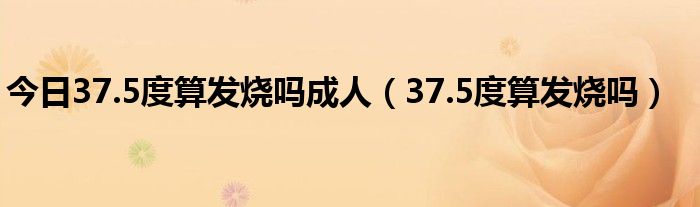 今日37.5度算发烧吗成人（37.5度算发烧吗）