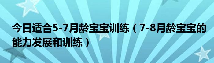 今日适合5-7月龄宝宝训练（7-8月龄宝宝的能力发展和训练）