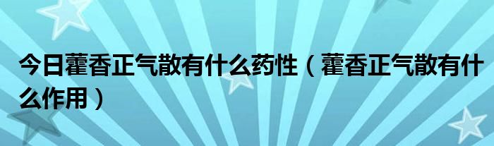 今日藿香正气散有什么药性（藿香正气散有什么作用）