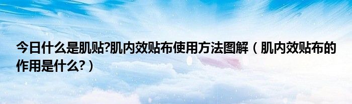 今日什么是肌贴?肌内效贴布使用方法图解（肌内效贴布的作用是什么?）