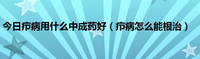 今日疖病用什么中成药好（疖病怎么能根治）