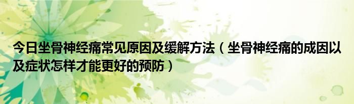 今日坐骨神经痛常见原因及缓解方法（坐骨神经痛的成因以及症状怎样才能更好的预防）