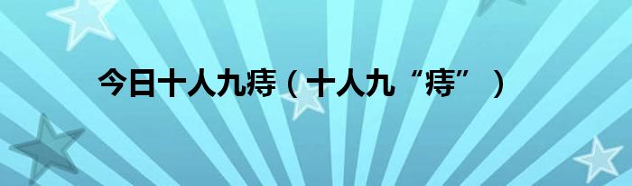 今日十人九痔（十人九“痔”）