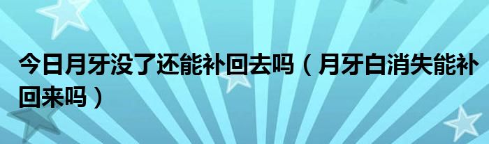 今日月牙没了还能补回去吗（月牙白消失能补回来吗）