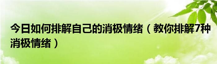 今日如何排解自己的消极情绪（教你排解7种消极情绪）