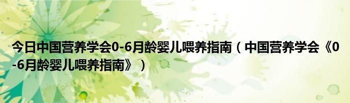 今日中国营养学会0-6月龄婴儿喂养指南（中国营养学会《0-6月龄婴儿喂养指南》）