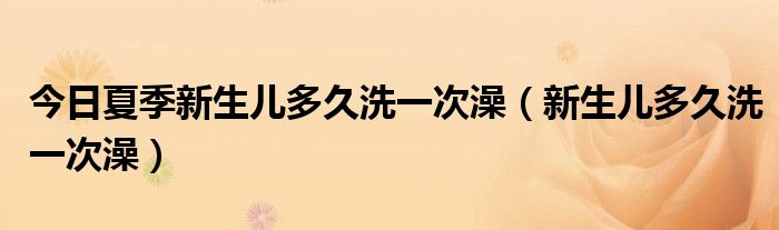 今日夏季新生儿多久洗一次澡（新生儿多久洗一次澡）