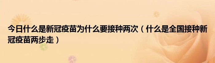 今日什么是新冠疫苗为什么要接种两次（什么是全国接种新冠疫苗两步走）