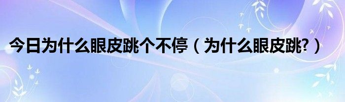 今日为什么眼皮跳个不停（为什么眼皮跳?）