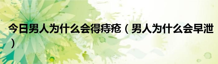 今日男人为什么会得痔疮（男人为什么会早泄）