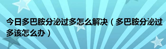 今日多巴胺分泌过多怎么解决（多巴胺分泌过多该怎么办）