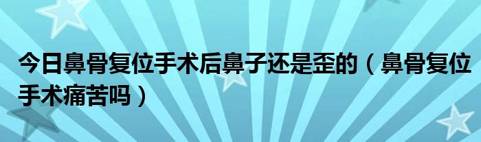 今日鼻骨复位手术后鼻子还是歪的（鼻骨复位手术痛苦吗）