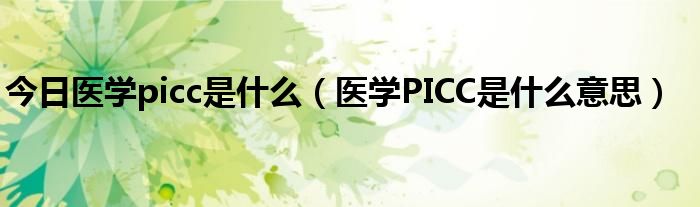 今日医学picc是什么（医学PICC是什么意思）