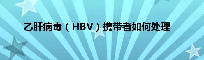 乙肝病毒（HBV）携带者如何处理