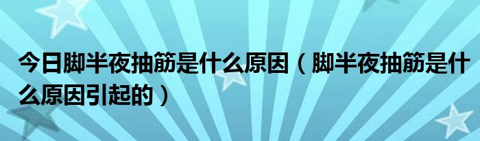 今日脚半夜抽筋是什么原因（脚半夜抽筋是什么原因引起的）