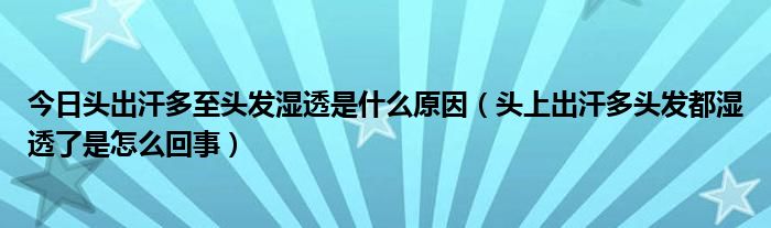 今日头出汗多至头发湿透是什么原因（头上出汗多头发都湿透了是怎么回事）