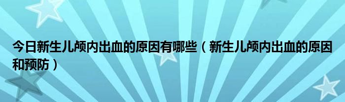 今日新生儿颅内出血的原因有哪些（新生儿颅内出血的原因和预防）