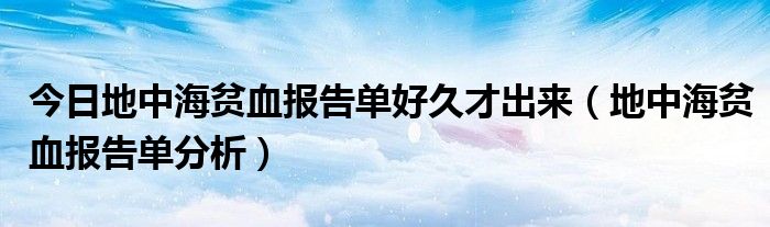 今日地中海贫血报告单好久才出来（地中海贫血报告单分析）