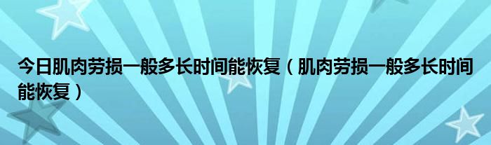 今日肌肉劳损一般多长时间能恢复（肌肉劳损一般多长时间能恢复）