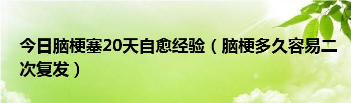 今日脑梗塞20天自愈经验（脑梗多久容易二次复发）