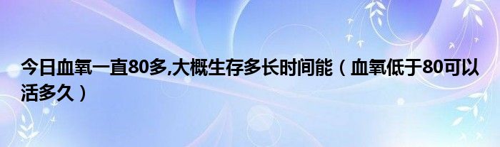 今日血氧一直80多,大概生存多长时间能（血氧低于80可以活多久）