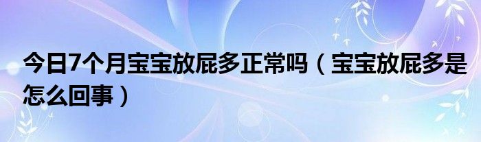 今日7个月宝宝放屁多正常吗（宝宝放屁多是怎么回事）