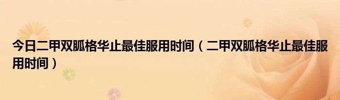 今日二甲双胍格华止最佳服用时间（二甲双胍格华止最佳服用时间）